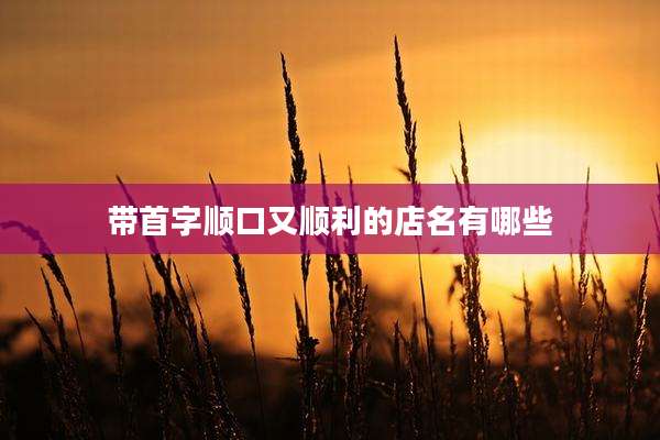 带首字顺口又顺利的店名有哪些