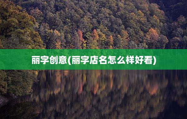 丽字创意(丽字店名怎么样好看)