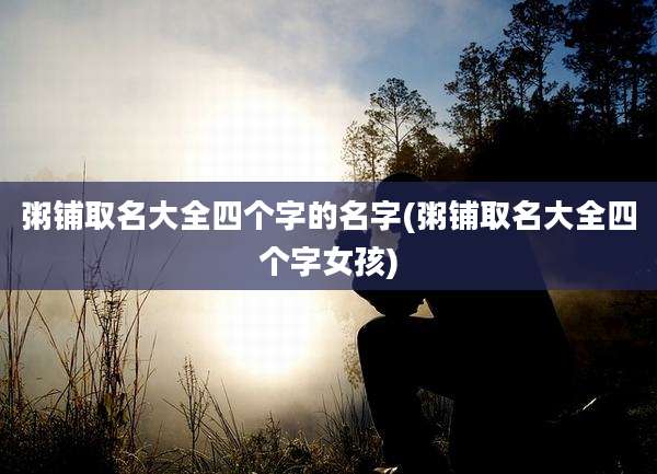 粥铺取名大全四个字的名字(粥铺取名大全四个字女孩)