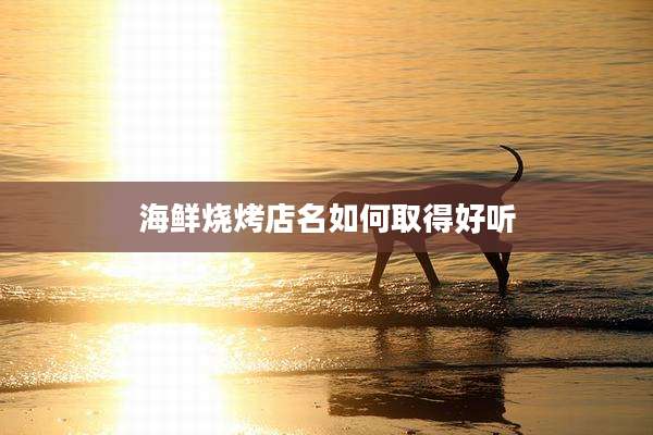 海鲜烧烤店名如何取得好听