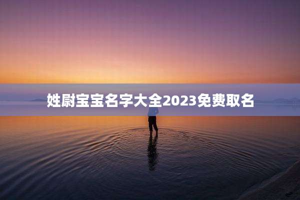 姓尉宝宝名字大全2023免费取名
