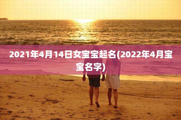 2021年4月14日女宝宝起名(2022年4月宝宝名字)