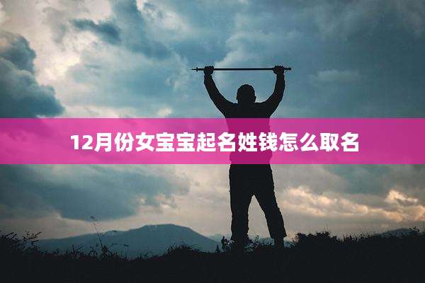 12月份女宝宝起名姓钱怎么取名