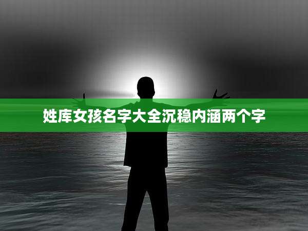 姓库女孩名字大全沉稳内涵两个字