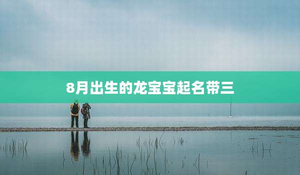 8月出生的龙宝宝起名带三