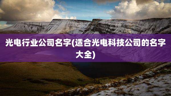 光电行业公司名字(适合光电科技公司的名字大全)