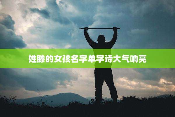 姓滕的女孩名字单字诗大气响亮