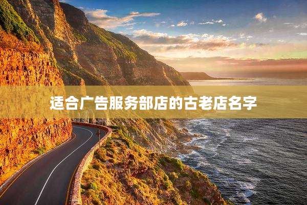 适合广告服务部店的古老店名字