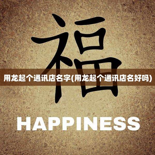 用龙起个通讯店名字(用龙起个通讯店名好吗)