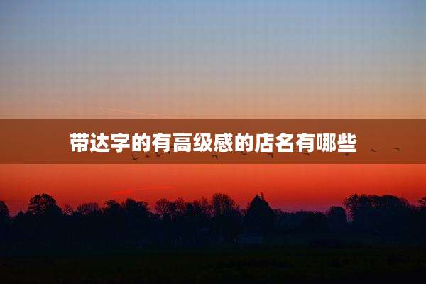 带达字的有高级感的店名有哪些