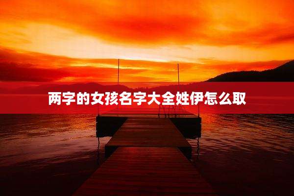 两字的女孩名字大全姓伊怎么取