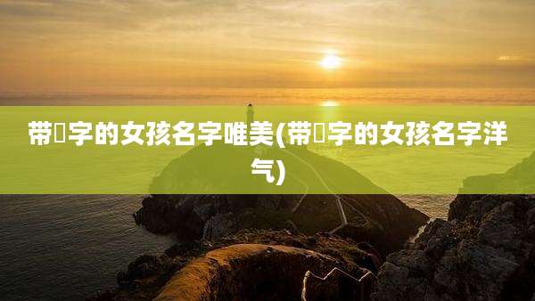 带玥字的女孩名字唯美(带玥字的女孩名字洋气)