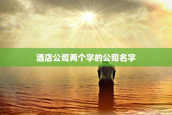 酒店公司两个字的公司名字