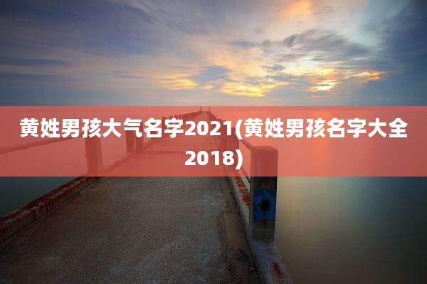 黄姓男孩大气名字2021(黄姓男孩名字大全2018)