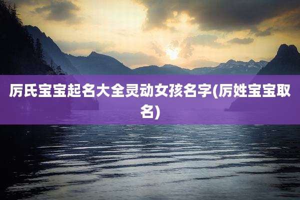 厉氏宝宝起名大全灵动女孩名字(厉姓宝宝取名)