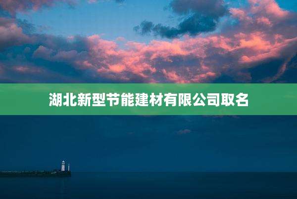 湖北新型节能建材有限公司取名