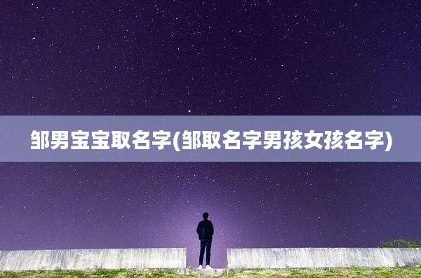 邹男宝宝取名字(邹取名字男孩女孩名字)