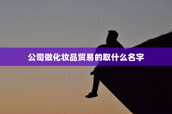 公司做化妆品贸易的取什么名字