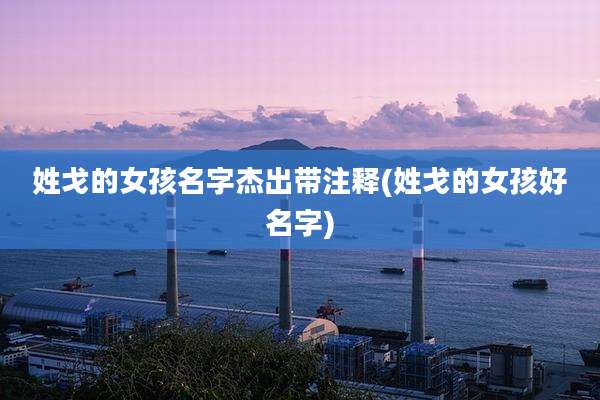 姓戈的女孩名字杰出带注释(姓戈的女孩好名字)