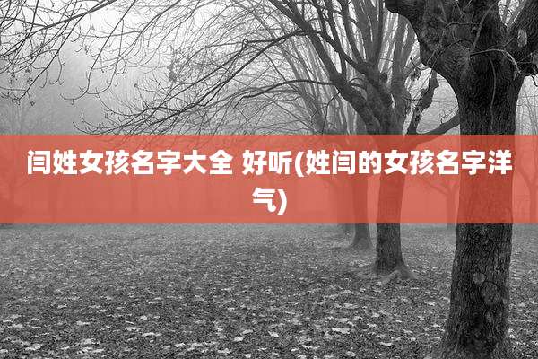 闫姓女孩名字大全 好听(姓闫的女孩名字洋气)
