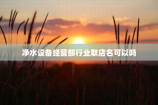 净水设备经营部行业取店名可以吗