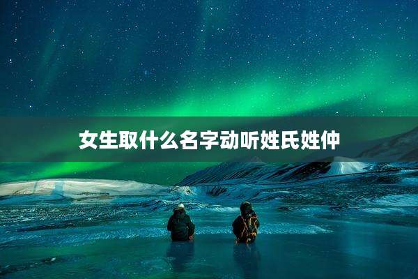 女生取什么名字动听姓氏姓仲