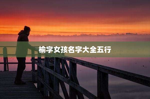 榆字女孩名字大全五行
