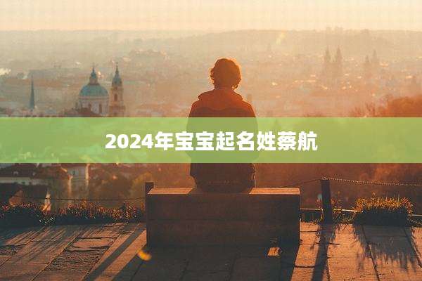 2024年宝宝起名姓蔡航