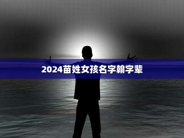 2024苗姓女孩名字翰字辈