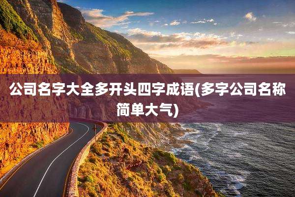 公司名字大全多开头四字成语(多字公司名称简单大气)