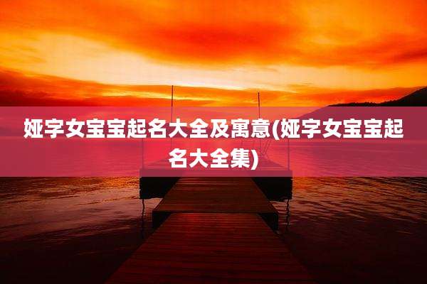 娅字女宝宝起名大全及寓意(娅字女宝宝起名大全集)