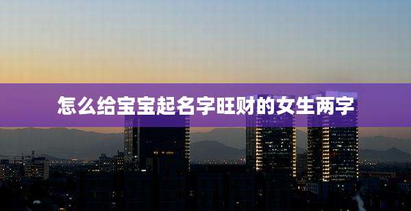怎么给宝宝起名字旺财的女生两字