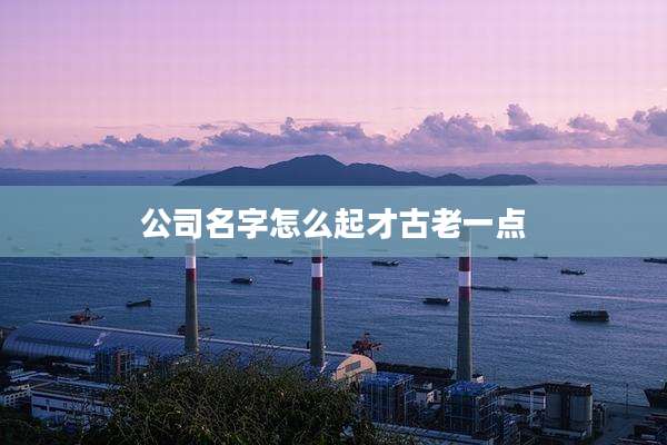 公司名字怎么起才古老一点