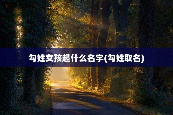 勾姓女孩起什么名字(勾姓取名)