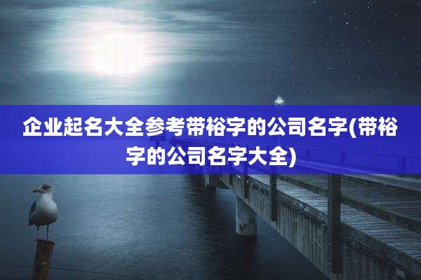 企业起名大全参考带裕字的公司名字(带裕字的公司名字大全)