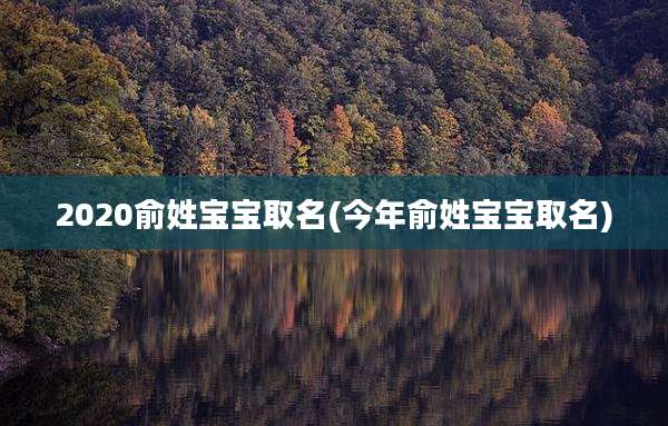 2020俞姓宝宝取名(今年俞姓宝宝取名)