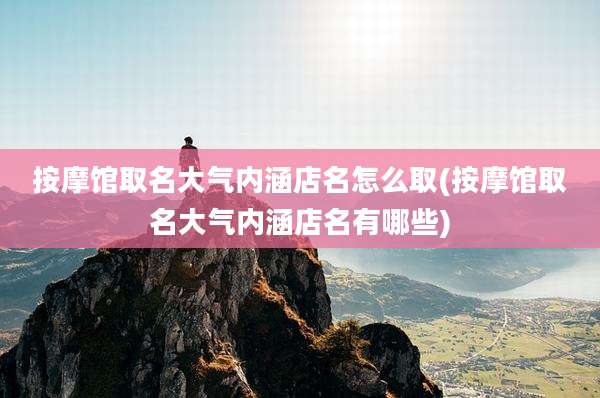 按摩馆取名大气内涵店名怎么取(按摩馆取名大气内涵店名有哪些)