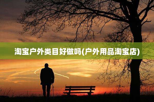 淘宝户外类目好做吗(户外用品淘宝店)