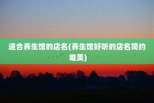适合养生馆的店名(养生馆好听的店名简约 唯美)
