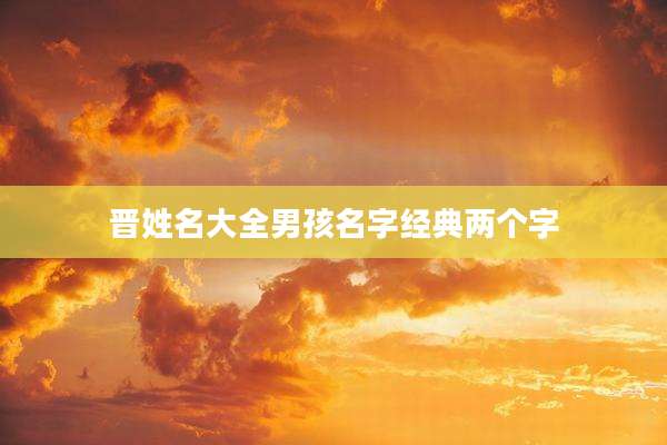 晋姓名大全男孩名字经典两个字