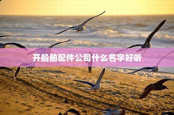 开船舶配件公司什么名字好听