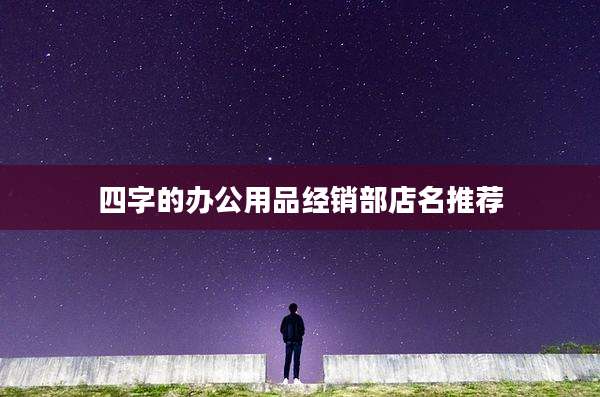 四字的办公用品经销部店名推荐