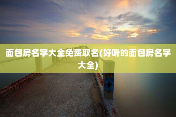 面包房名字大全免费取名(好听的面包房名字大全)