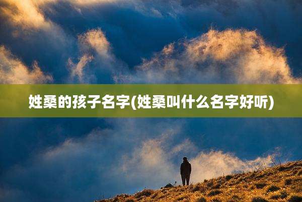 姓桑的孩子名字(姓桑叫什么名字好听)