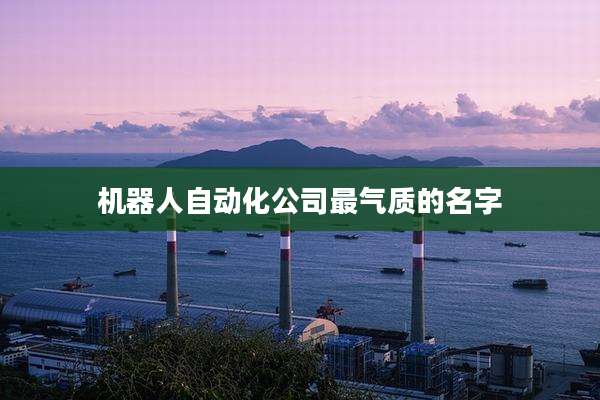 机器人自动化公司最气质的名字