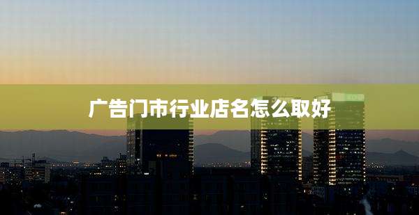 广告门市行业店名怎么取好