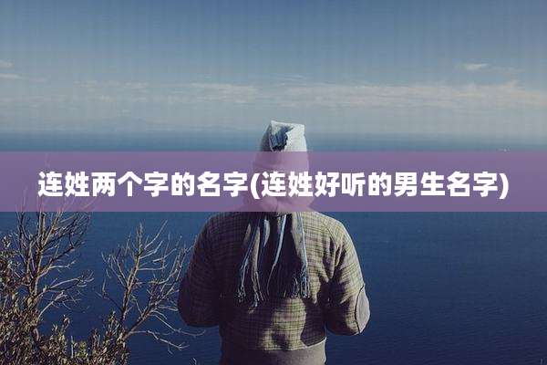 连姓两个字的名字(连姓好听的男生名字)