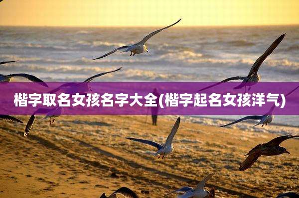 楷字取名女孩名字大全(楷字起名女孩洋气)