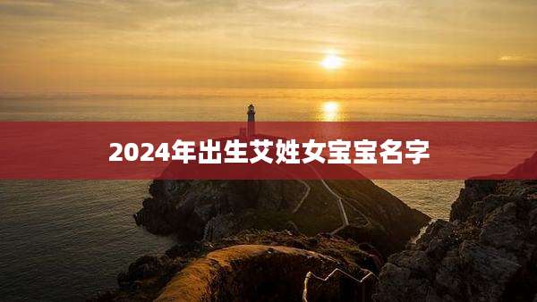 2024年出生艾姓女宝宝名字