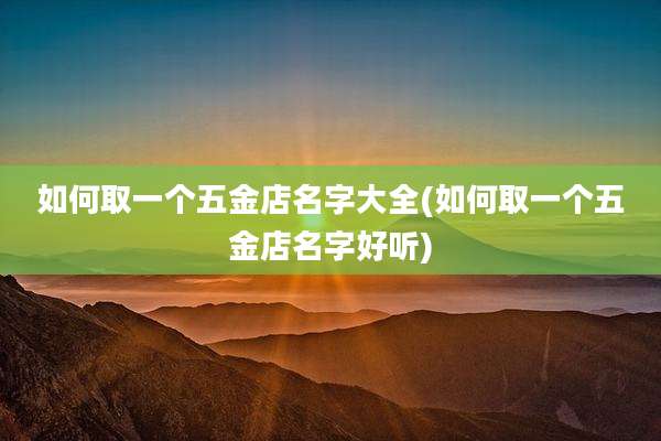 如何取一个五金店名字大全(如何取一个五金店名字好听)